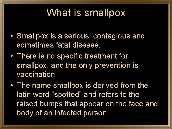 What is smallpox • Smallpox is a serious, contagious and sometimes fatal disease. •