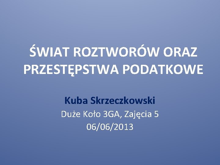 ŚWIAT ROZTWORÓW ORAZ PRZESTĘPSTWA PODATKOWE Kuba Skrzeczkowski Duże Koło 3 GA, Zajęcia 5 06/06/2013