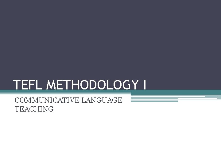 TEFL METHODOLOGY I COMMUNICATIVE LANGUAGE TEACHING 