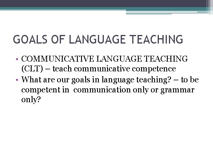 GOALS OF LANGUAGE TEACHING • COMMUNICATIVE LANGUAGE TEACHING (CLT) – teach communicative competence •
