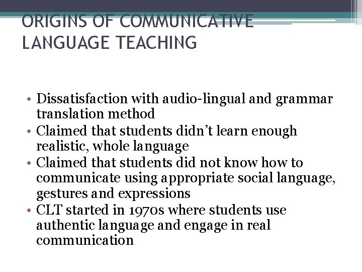 ORIGINS OF COMMUNICATIVE LANGUAGE TEACHING • Dissatisfaction with audio-lingual and grammar translation method •