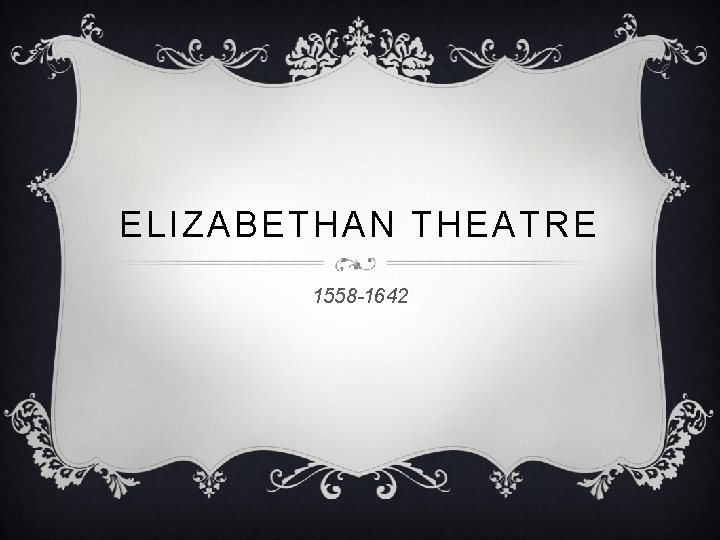 ELIZABETHAN THEATRE 1558 -1642 