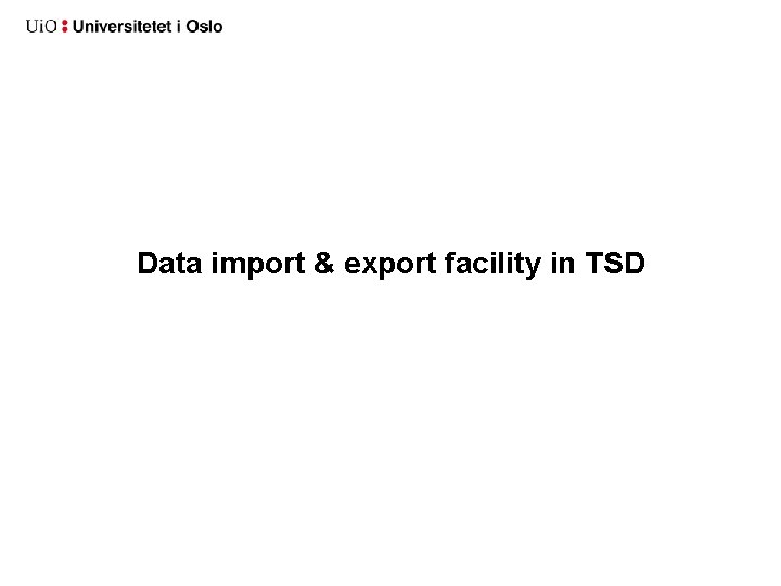 Data import & export facility in TSD Data import & export facility in TSD
