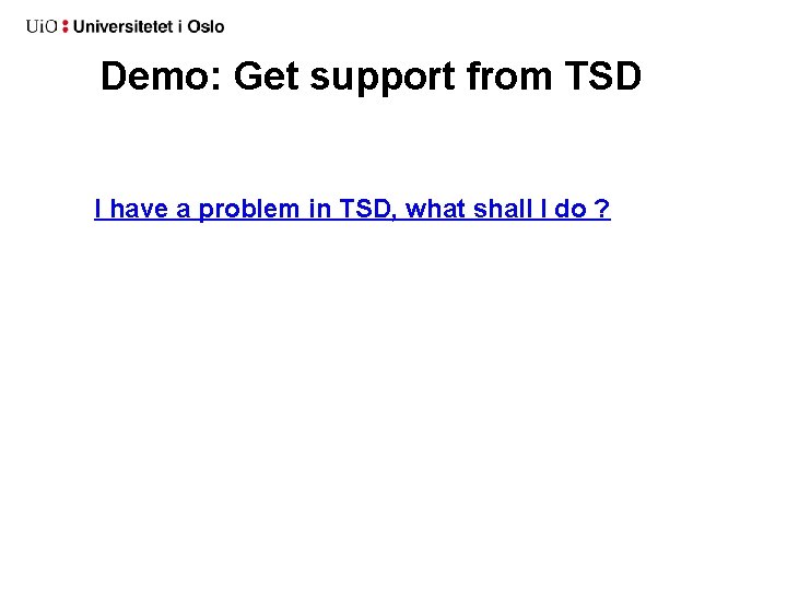 Demo: Get support from TSD I have a problem in TSD, what shall I Demo: Get support from TSD I have a problem in TSD, what shall I