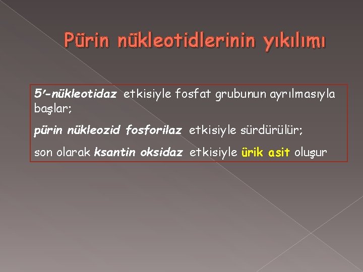 Pürin nükleotidlerinin yıkılımı 5 -nükleotidaz etkisiyle fosfat grubunun ayrılmasıyla başlar; pürin nükleozid fosforilaz etkisiyle