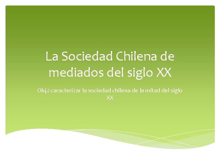 La Sociedad Chilena de mediados del siglo XX Obj. : caracterizar la sociedad chilena