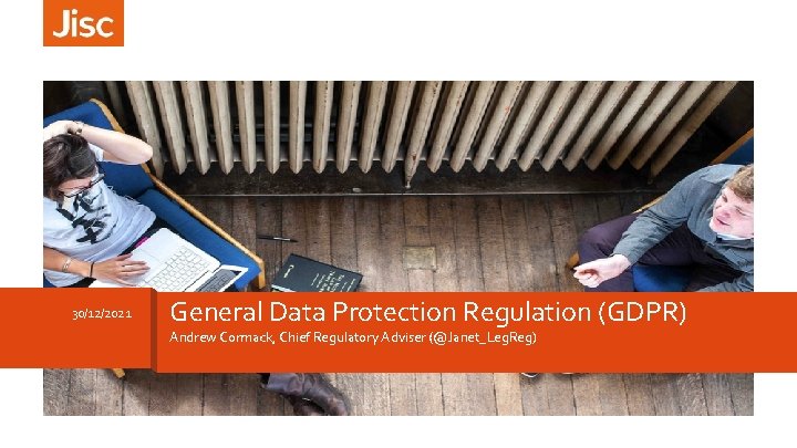 30/12/2021 General Data Protection Regulation (GDPR) Andrew Cormack, Chief Regulatory Adviser (@Janet_Leg. Reg) 