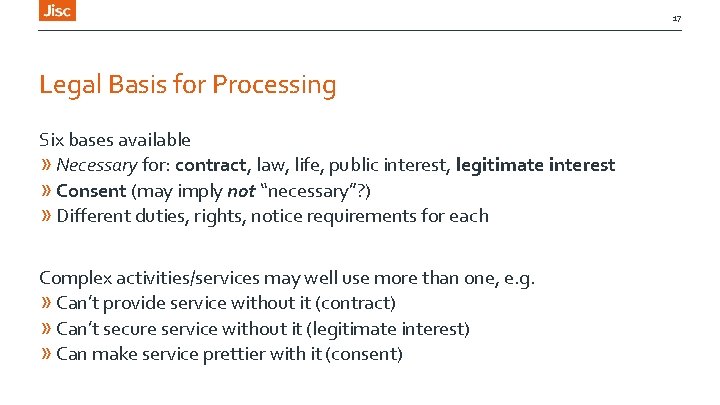 17 Legal Basis for Processing Six bases available » Necessary for: contract, law, life,