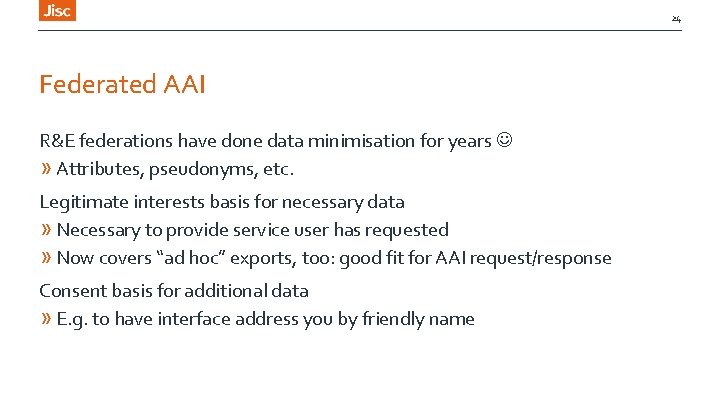 24 Federated AAI R&E federations have done data minimisation for years » Attributes, pseudonyms,