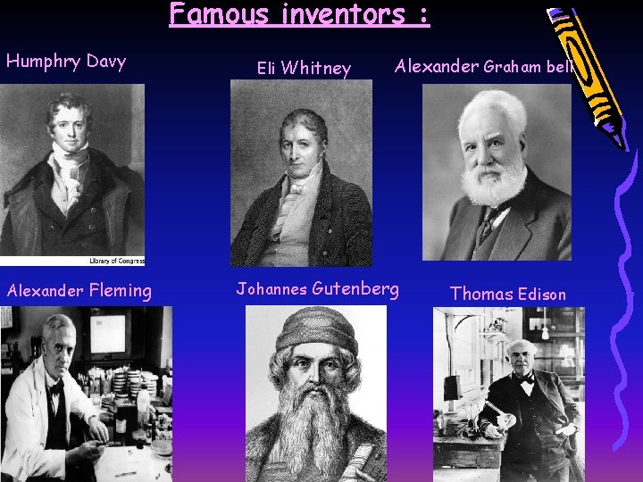 Famous inventors : Humphry Davy Alexander Fleming Eli Whitney Alexander Graham bell Johannes Gutenberg