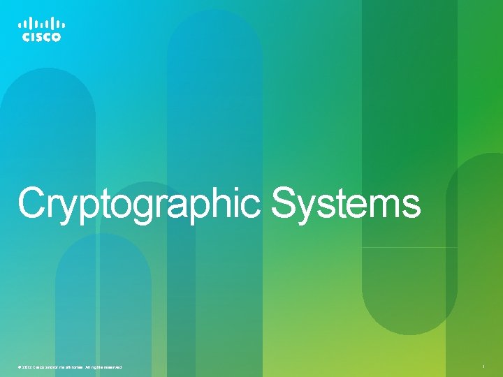 Cryptographic Systems © 2012 Cisco and/or its affiliates. All rights reserved. 1 