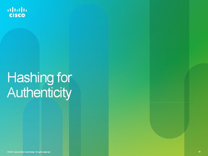 Hashing for Authenticity © 2012 Cisco and/or its affiliates. All rights reserved. 62 