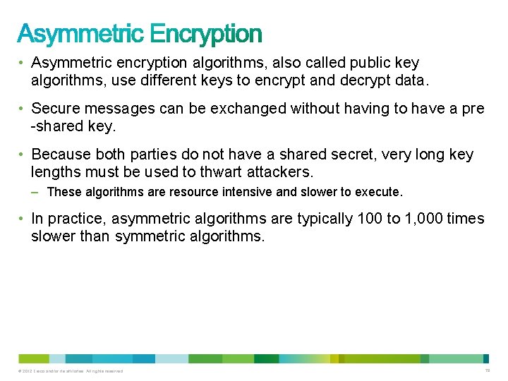  • Asymmetric encryption algorithms, also called public key algorithms, use different keys to