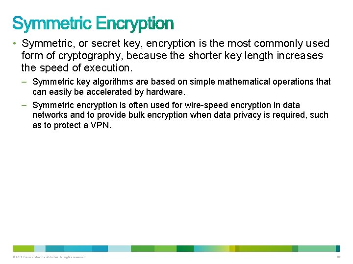  • Symmetric, or secret key, encryption is the most commonly used form of