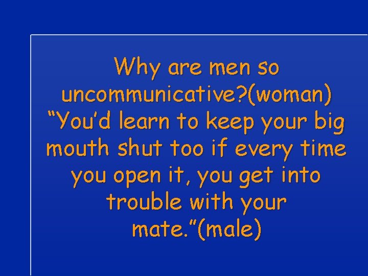 Why are men so uncommunicative? (woman) “You’d learn to keep your big mouth shut