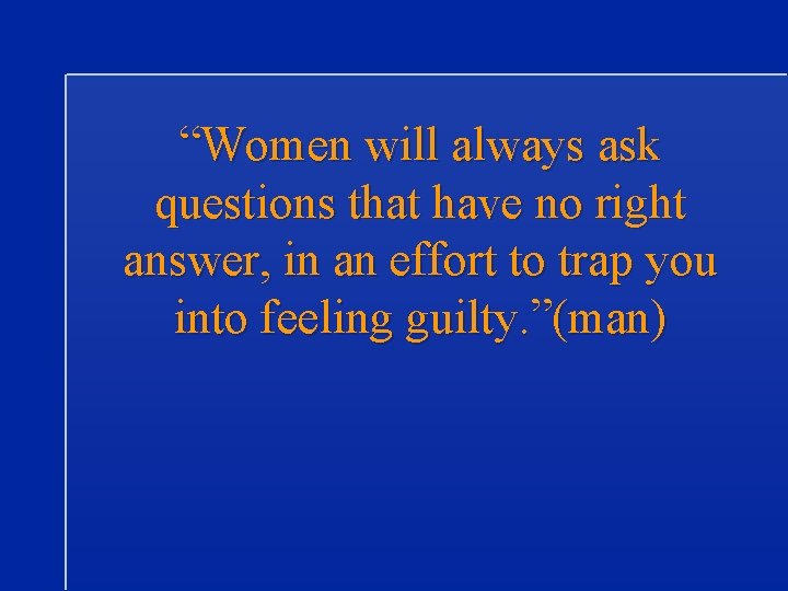 “Women will always ask questions that have no right answer, in an effort to