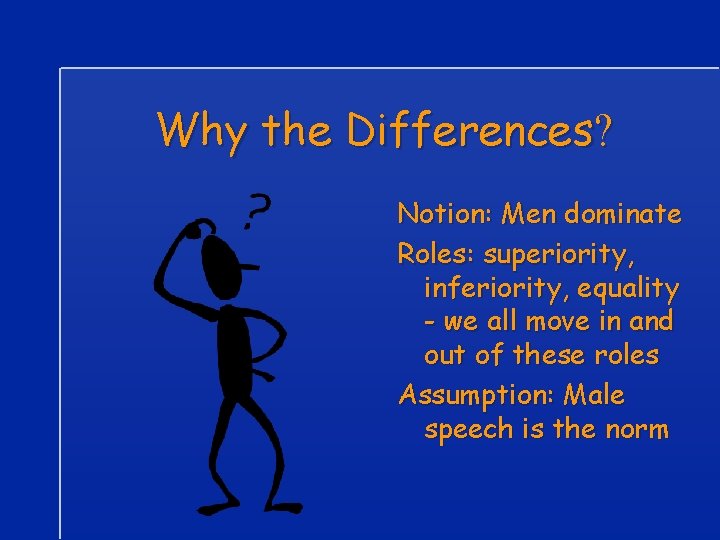 Why the Differences? Notion: Men dominate Roles: superiority, inferiority, equality - we all move