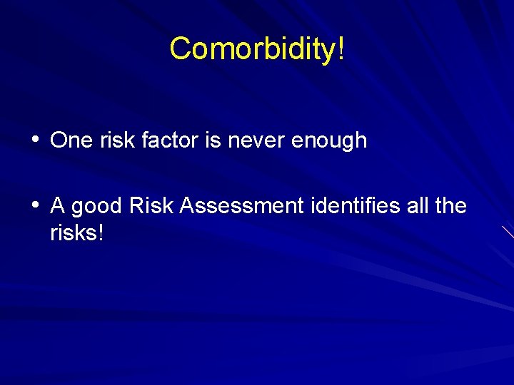 Comorbidity! • One risk factor is never enough • A good Risk Assessment identifies