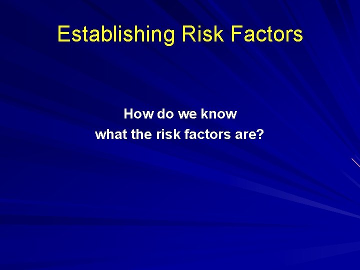 Establishing Risk Factors How do we know what the risk factors are? 