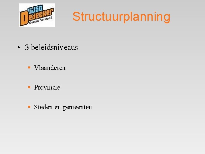 Structuurplanning • 3 beleidsniveaus § Vlaanderen § Provincie § Steden en gemeenten 