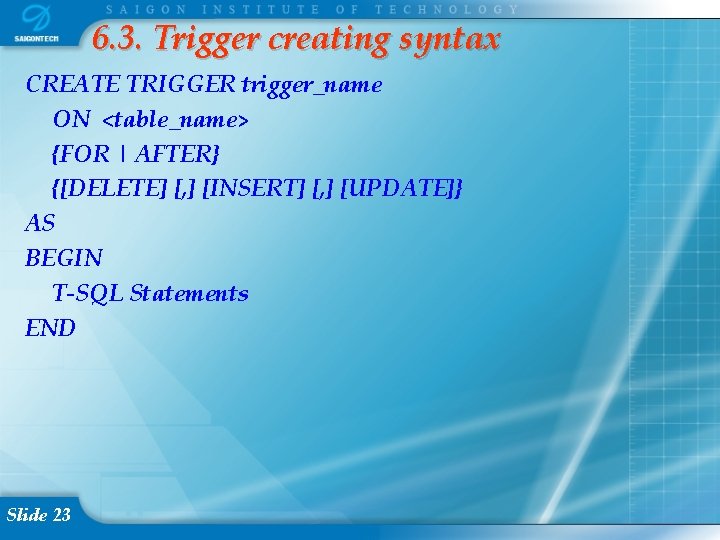 6. 3. Trigger creating syntax CREATE TRIGGER trigger_name ON <table_name> {FOR | AFTER} {[DELETE]