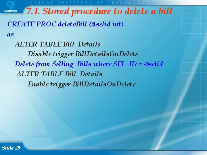 7. 1. Stored procedure to delete a bill CREATE PROC delete. Bill (@selid int)