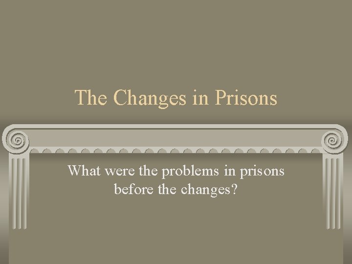 The Changes in Prisons What were the problems in prisons before the changes? 