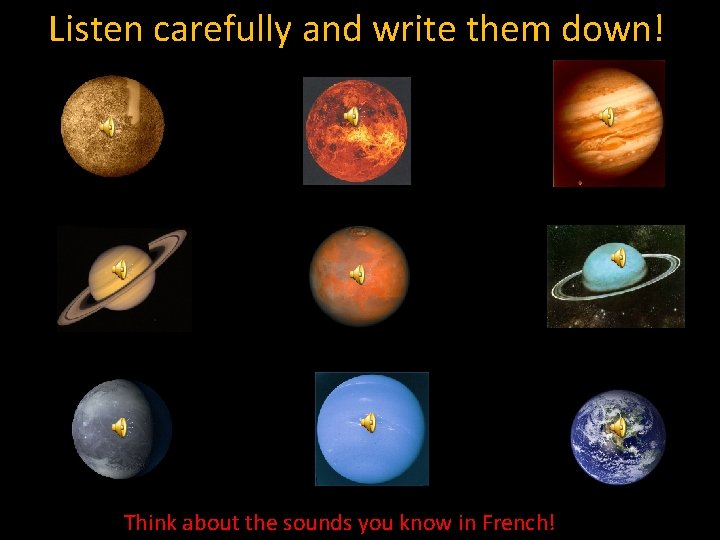 Listen carefully and write them down! Think about the sounds you know in French!