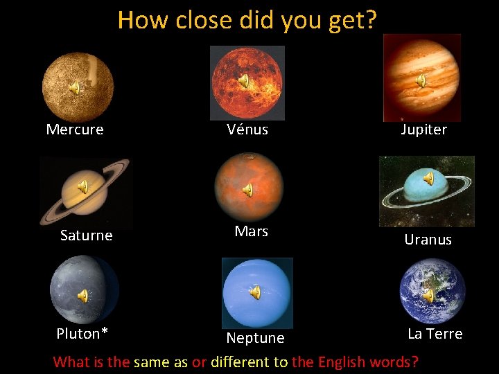 How close did you get? Mercure Saturne Pluton* Vénus Jupiter Mars Uranus La Terre