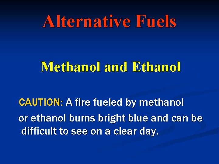 Alternative Fuels Methanol and Ethanol CAUTION: A fire fueled by methanol or ethanol burns