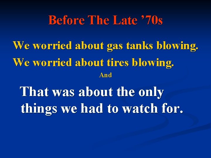 Before The Late ’ 70 s We worried about gas tanks blowing. We worried