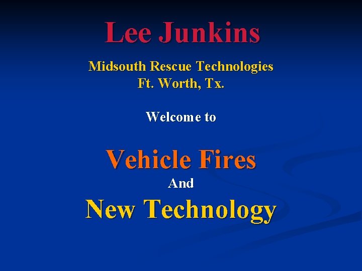 Lee Junkins Midsouth Rescue Technologies Ft. Worth, Tx. Welcome to Vehicle Fires And New