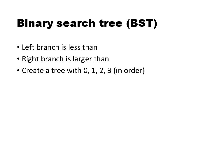 Binary search tree (BST) • Left branch is less than • Right branch is