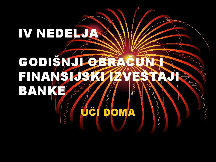 IV NEDELJA GODIŠNJI OBRAČUN I FINANSIJSKI IZVEŠTAJI BANKE UČI DOMA 