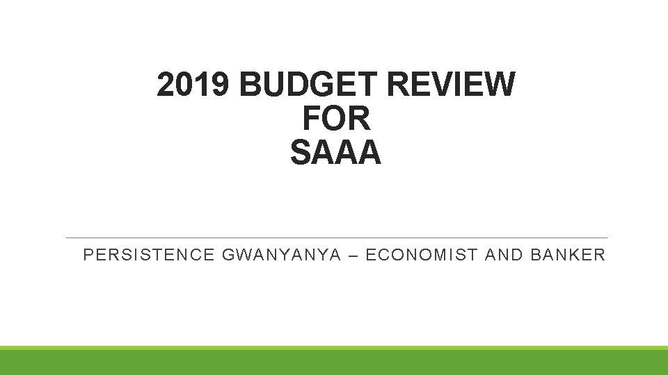 2019 BUDGET REVIEW FOR SAAA PERSISTENCE GWANYANYA – ECONOMIST AND BANKER 
