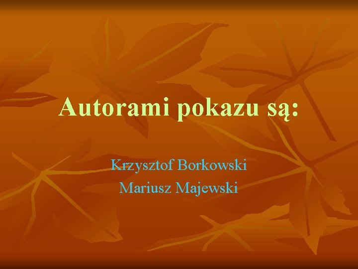 Autorami pokazu są: Krzysztof Borkowski Mariusz Majewski 