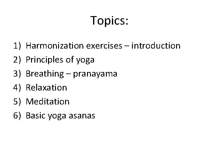 Topics: 1) 2) 3) 4) 5) 6) Harmonization exercises – introduction Principles of yoga