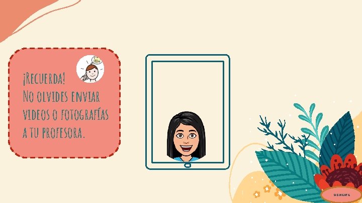 ¡Recuerda! No olvides enviar videos o fotografías a tu profesora. SIGUIENTE 