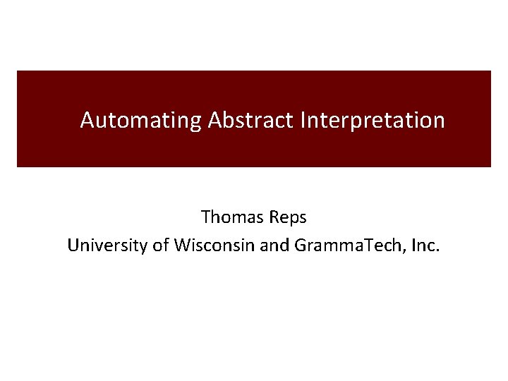 Automating Abstract Interpretation Thomas Reps University of Wisconsin and Gramma. Tech, Inc. 