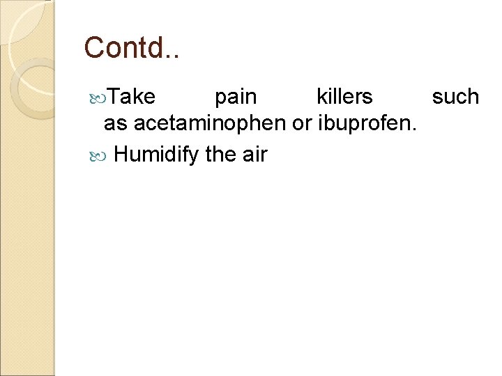 Contd. . Take pain killers such as acetaminophen or ibuprofen. Humidify the air Contd. . Take pain killers such as acetaminophen or ibuprofen. Humidify the air