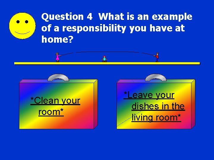 Question 4 What is an example of a responsibility you have at home? *Clean