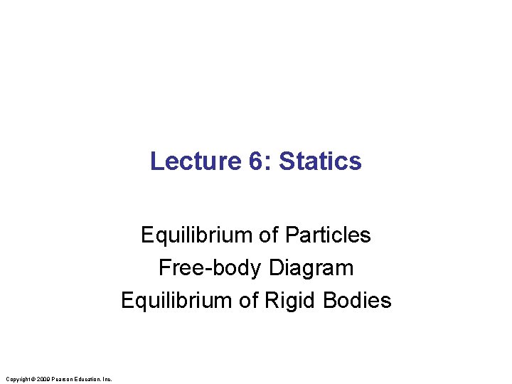 Lecture 6: Statics Equilibrium of Particles Free-body Diagram Equilibrium of Rigid Bodies Copyright ©