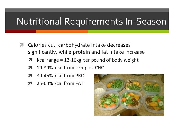 Nutritional Requirements In-Season Calories cut, carbohydrate intake decreases significantly, while protein and fat intake