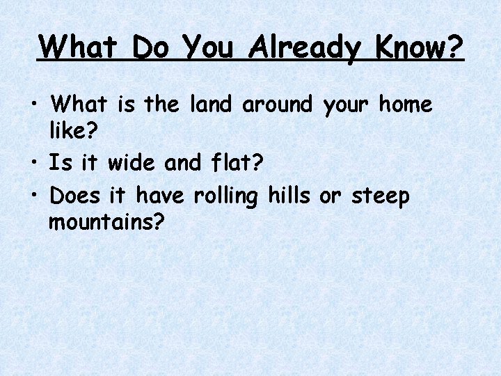 What Do You Already Know? • What is the land around your home like? What Do You Already Know? • What is the land around your home like?