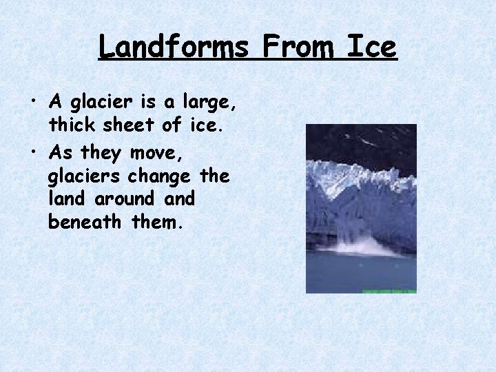 Landforms From Ice • A glacier is a large, thick sheet of ice. • Landforms From Ice • A glacier is a large, thick sheet of ice. •