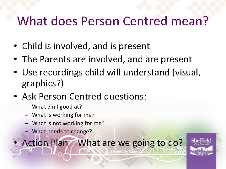 What does Person Centred mean? • Child is involved, and is present • The