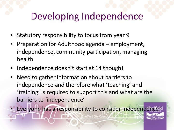 Developing Independence • Statutory responsibility to focus from year 9 • Preparation for Adulthood