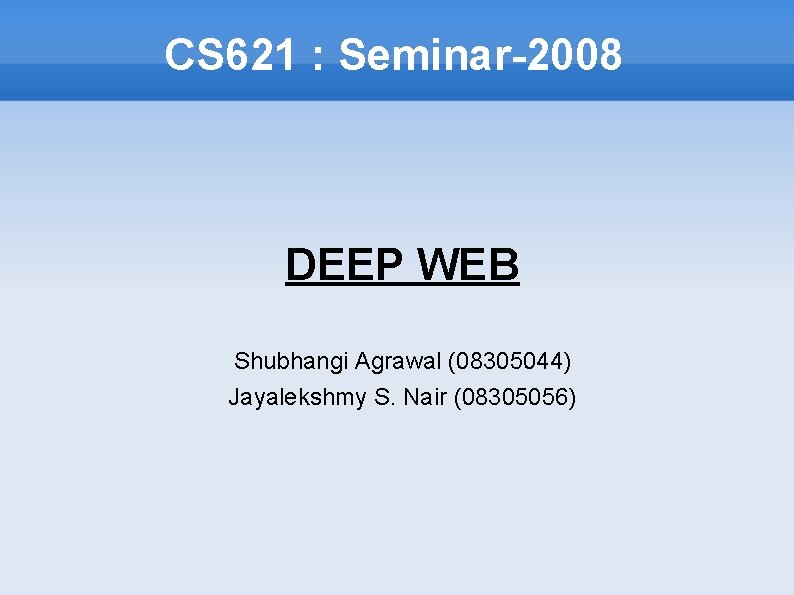 CS 621 : Seminar-2008 DEEP WEB Shubhangi Agrawal (08305044) Jayalekshmy S. Nair (08305056) 