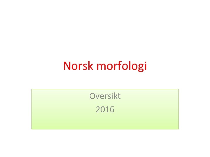 Norsk morfologi Oversikt 2016 