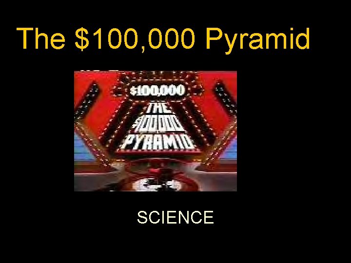 The $100, 000 Pyramid SCIENCE 